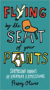 Title: Flying by the Seat of Your Pants: Surprising Origins of Everyday Expressions, Author: Harry Oliver