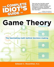 Title: The Complete Idiot's Guide to Game Theory: The Fascinating Math Behind Decision-Making, Author: Edward C. Rosenthal Ph.D.