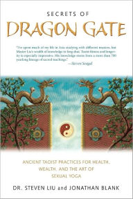 Title: Secrets of Dragon Gate: Ancient Taoist Practices for Health, Wealth, and the Art ofSexual Yoga, Author: Steven Liu