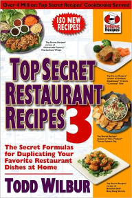 Title: Top Secret Restaurant Recipes 3: The Secret Formulas for Duplicating Your Favorite Restaurant Dishes at Home, Author: Todd Wilbur