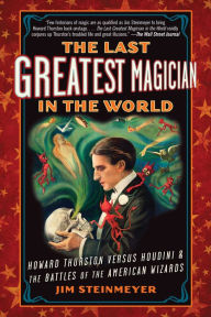 Title: The Last Greatest Magician in the World: Howard Thurston versus Houdini and the Battles of the American Wizards, Author: Jim Steinmeyer