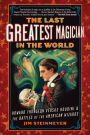 The Last Greatest Magician in the World: Howard Thurston versus Houdini and the Battles of the American Wizards