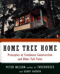 Title: Home Tree Home: Principles of Treehouse Construction and Other Tall Tales, Author: Peter Nelson