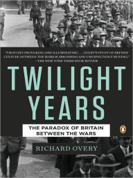 Title: The Twilight Years: The Paradox of Britain Between the Wars, Author: Richard Overy