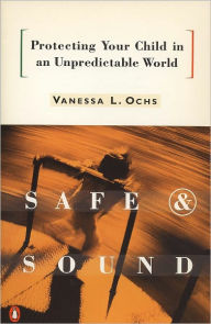 Title: Safe and Sound: Protecting Your Child in an Unpredictable World, Author: Vanessa L. Ochs