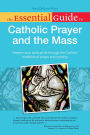 The Essential Guide to Catholic Prayer and the Mass: Deepen Your Spiritual Life Through the Catholic Traditions of Prayer and Worship