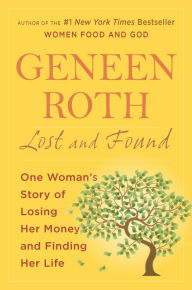 Title: Lost and Found: One Woman's Story of Losing Her Money and Finding Her Life, Author: Geneen Roth