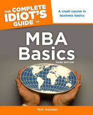 Title: The Complete Idiot's Guide to MBA Basics, 3rd Edition: A Crash Course in Business Basics, Author: Tom Gorman