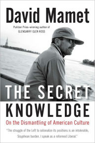 Title: The Secret Knowledge: On the Dismantling of American Culture, Author: David Mamet