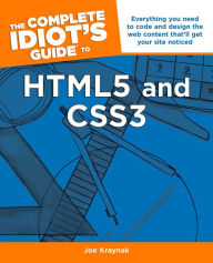 Title: The Complete Idiot's Guide to HTML5 and CSS3: Everything You Need to Code and Design the Web Content and That'll Get Your Site, Author: Joe Kraynak