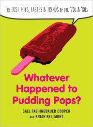 Title: Whatever Happened to Pudding Pops?: The Lost Toys, Tastes, and Trends of the 70s and 80s, Author: Gael Fashingbauer Cooper