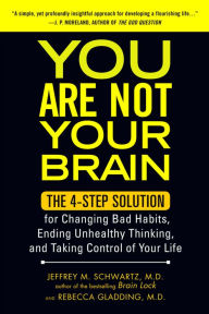 Title: You Are Not Your Brain: The 4-Step Solution for Changing Bad Habits, Ending Unhealthy Thinking, and Taking Control of Your Life, Author: Jeffrey Schwartz MD