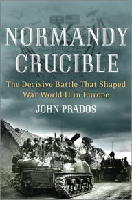 Title: Normandy Crucible: The Decisive Battle that Shaped World War II in Europe, Author: John Prados