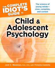 Title: The Complete Idiot's Guide to Child and Adolescent Psychology, Author: Jack C. Westman M.D.