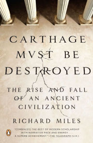 Title: Carthage Must Be Destroyed: The Rise and Fall of an Ancient Civilization, Author: Richard Miles