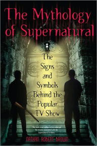 Title: The Mythology of Supernatural: The Signs and Symbols Behind the Popular TV Show, Author: Nathan Robert Brown