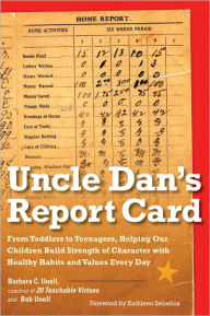 Title: Uncle Dan's Report Card: From Toddlers to Teenagers, Helping Our Children Build Strength of Character wit h Healthy Habits and Values Every Day, Author: Barbara C. Unell