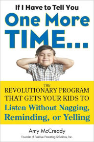 Title: If I Have to Tell You One More Time...: The Revolutionary Program That Gets Your Kids To Listen Without Nagging, Remindi ng, or Yelling, Author: Amy McCready