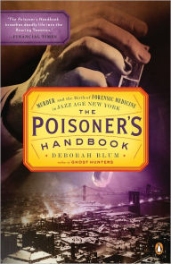 Title: The Poisoner's Handbook: Murder and the Birth of Forensic Medicine in Jazz Age New York, Author: Deborah Blum