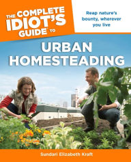 Title: The Complete Idiot's Guide to Urban Homesteading, Author: Sundari Kraft