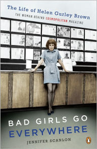 Title: Bad Girls Go Everywhere: The Life of Helen Gurley Brown, the Woman Behind Cosmopolitan Magazine, Author: Jennifer Scanlon