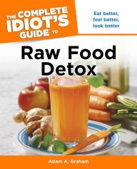 Title: The Complete Idiot's Guide to Raw Food Detox, Author: Adam A. Graham