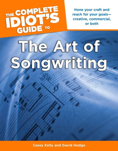 The Complete Idiot's Guide to the Art of Songwriting: Home Your Craft and Reach for Your Goals-Creative, Commercial, or Both