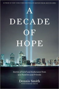 Title: A Decade of Hope: Stories of Grief and Endurance from 9/11 Families and Friends, Author: Dennis Smith