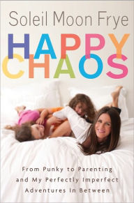 Title: Happy Chaos: From Punky to Parenting and My Perfectly Imperfect Adventures in Between, Author: Soleil Moon Frye
