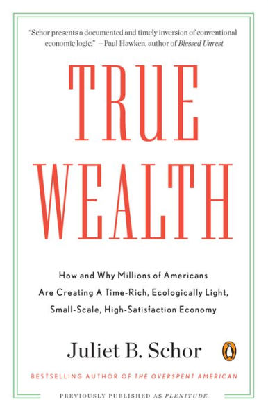 True Wealth: How and Why Millions of Americans Are Creating a Time-Rich, Ecologically Light, Small-Scale, High-Satisfaction Economy