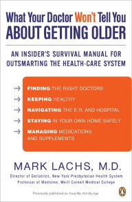 Title: What Your Doctor Won't Tell You About Getting Older: An Insider's Survival Manual for Outsmarting the Health-Care System, Author: Mark Lachs M.D.