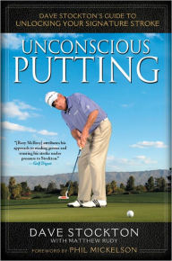 Title: Unconscious Putting: Dave Stockton's Guide to Unlocking Your Signature Stroke, Author: Dave Stockton
