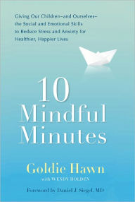 Title: 10 Mindful Minutes: Giving Our Children--and Ourselves--the Social and Emotional Skills to Reduce Stress and Anxiety for Healthier, Happy Lives, Author: Goldie Hawn