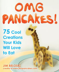 Title: OMG Pancakes!: 75 Cool Creations Your Kids Will Love to Eat, Author: Jim Belosic