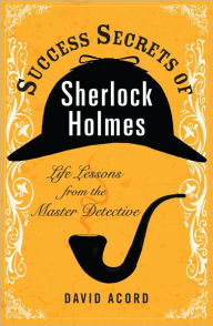 Title: Success Secrets of Sherlock Holmes: Life Lessons from the Master Detective, Author: David Acord