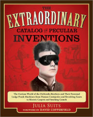 Title: The Extraordinary Catalog of Peculiar Inventions: The Curious World of the Demoulin Brothers and Their Fraternal Lodge Prank Machines - from Human Centipedes and Revolving Goats to ElectricCarpets and SmokingCa, Author: Julia Suits