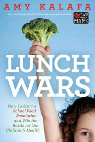 Title: Lunch Wars: How to Start a School Food Revolution and Win the Battle for Our Childrens Health, Author: Amy Kalafa