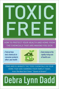 Title: Toxic Free: How to Protect Your Health and Home from the Chemicals ThatAre Making You Sick, Author: Debra Lynn Dadd