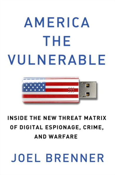 America the Vulnerable: Inside the New Threat Matrix of Digital Espionage, Crime, and Warfare