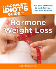 Title: The Complete Idiot's Guide to Hormone Weight Loss: Put Your Hormones to Work for You-and Your Waistline, Author: Alicia Stanton M.D.