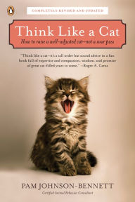 Title: Think Like a Cat: How to Raise a Well-Adjusted Cat--Not a Sour Puss, Author: Pam Johnson-Bennett