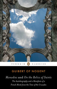 Title: Monodies and On the Relics of Saints: The Autobiography and a Manifesto of a French Monk from theTime of the Crusades, Author: Guibert of Nogent