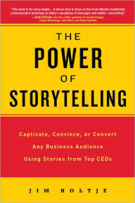 Title: The Power of Storytelling: Captivate, Convince, or Convert Any Business Audience UsingStories from Top CEOs, Author: Jim Holtje