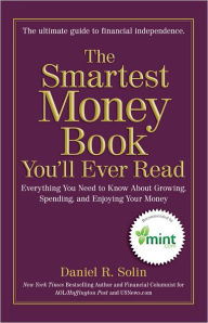 Title: The Smartest Money Book You'll Ever Read: Everything You Need to Know About Growing, Spending, and Enjoying Your Money, Author: Daniel R. Solin