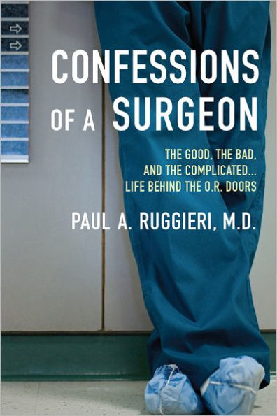 Confessions of a Surgeon: The Good, the Bad, and the Complicated...Life Behind the O.R. Doors
