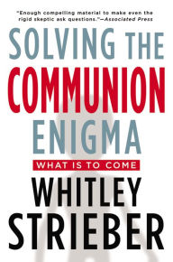 Title: Solving the Communion Enigma: What Is To Come, Author: Whitley Strieber
