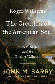 Title: Roger Williams and the Creation of the American Soul: Church, State, and the Birth of Liberty, Author: John M. Barry