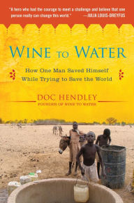 Title: Wine to Water: How One Man Saved Himself While Trying to Save the World, Author: Doc Hendley