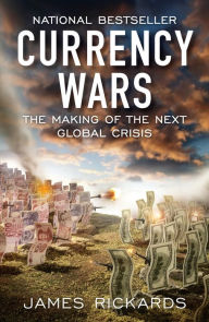 Title: Currency Wars: The Making of the Next Global Crisis, Author: James Rickards