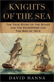 Title: Knights of the Sea: The True Story of the Boxer and the Enterprise and the War of 1812, Author: David Hanna
